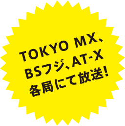 TOKYO MX BSフジ、AT-X各局にて放送！